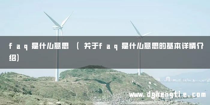 faq是什么意思 (关于faq是什么意思的基本详情介绍)